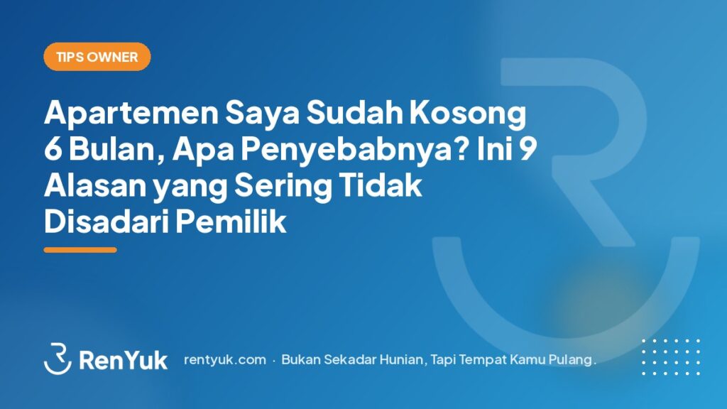 Apartemen Saya Sudah Kosong 6 Bulan, Apa Penyebabnya? Ini 9 Alasan yang Sering Tidak Disadari Pemilik