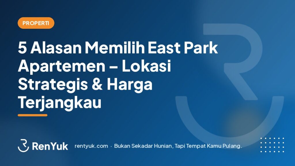 5 Alasan Memilih East Park Apartemen – Lokasi Strategis & Harga Terjangkau